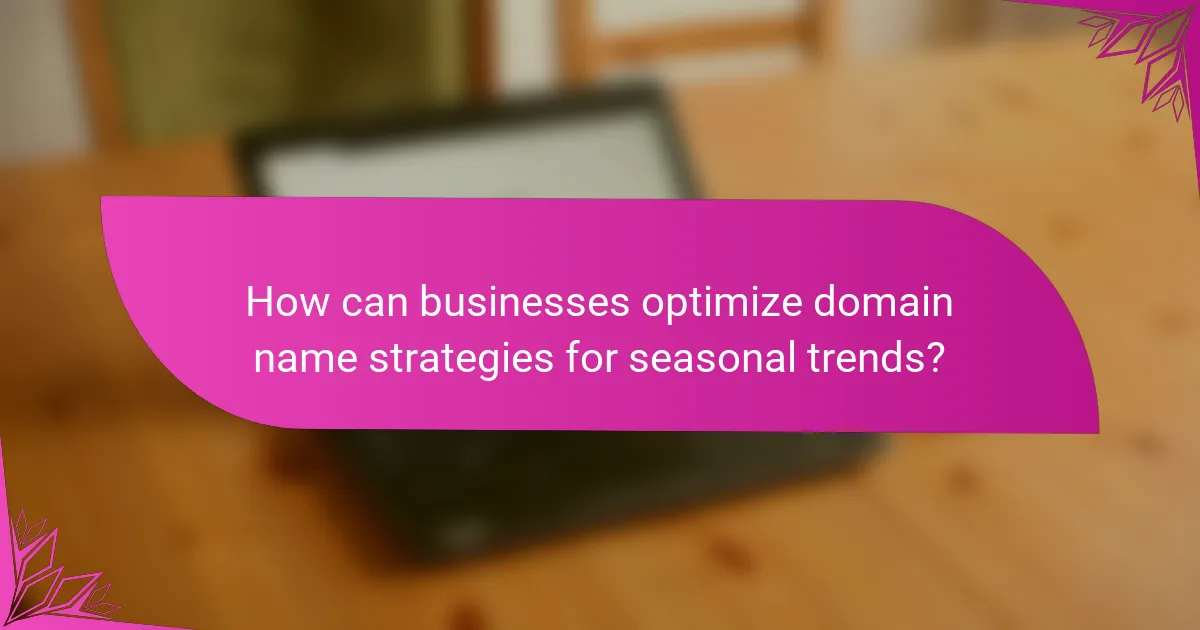 How can businesses optimize domain name strategies for seasonal trends?