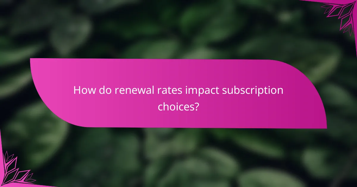 How do renewal rates impact subscription choices?
