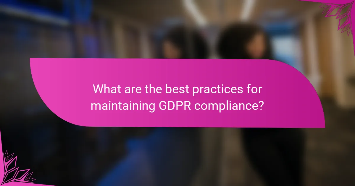 What are the best practices for maintaining GDPR compliance?