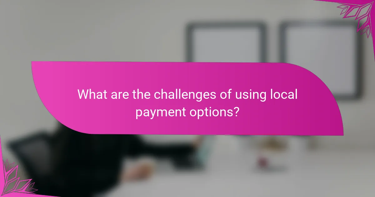 What are the challenges of using local payment options?