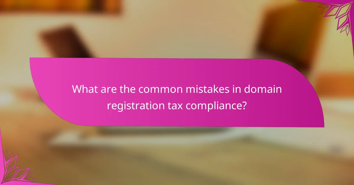 What are the common mistakes in domain registration tax compliance?