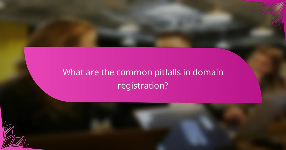 What are the common pitfalls in domain registration?
