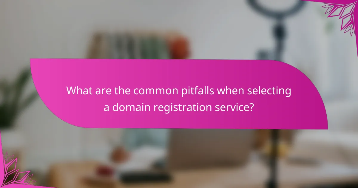What are the common pitfalls when selecting a domain registration service?